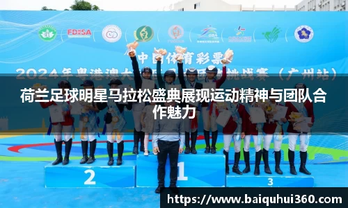 荷兰足球明星马拉松盛典展现运动精神与团队合作魅力